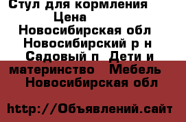 Стул для кормления (0 ) › Цена ­ 2 800 - Новосибирская обл., Новосибирский р-н, Садовый п. Дети и материнство » Мебель   . Новосибирская обл.